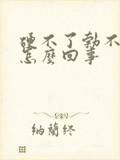 硬不了勃不起来怎么回事