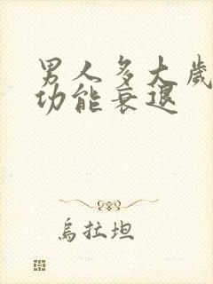 男人多大岁数性功能衰退