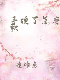 手硬了怎么办变软