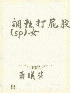 调教打屁股惩罚(sp)女