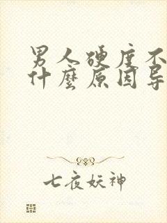 男人硬度不够是什么原因导致的