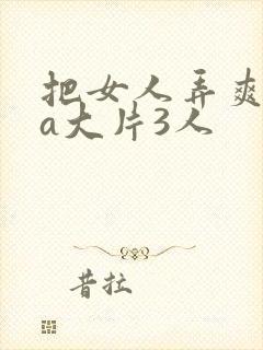 把女人弄爽特黄a大片3人