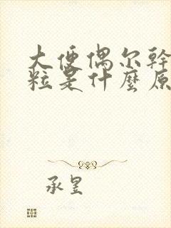 大便偶尔干硬成粒是什么原因