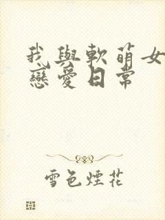 我与软萌女友的恋爱日常