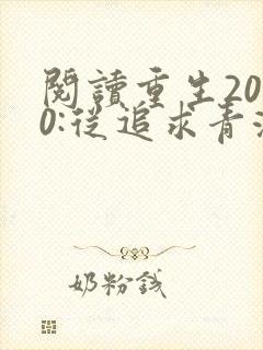 阅读重生2000:从追求青涩校花同桌开始全文