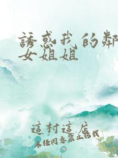 诱惑我的邻居美女姐姐