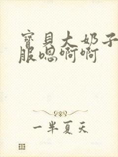 宝贝大奶子好舒服嗯啊啊