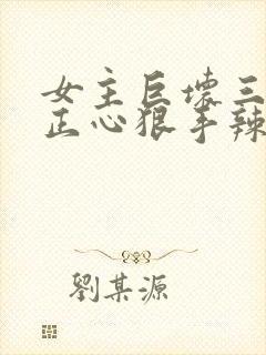 女主巨坏三观不正心狠手辣的小说