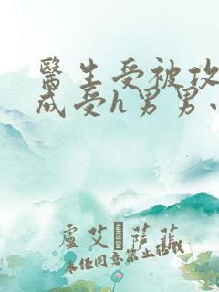 医生受被攻调教成受h男男小说