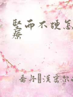 坚而不硬怎么治疗