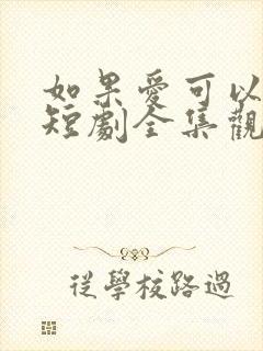 如果爱可以重来短剧全集观看