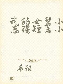 我的女儿小可和志强短篇小说