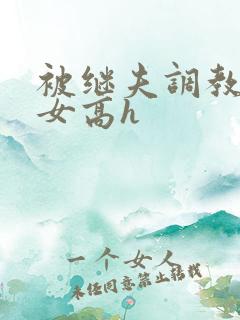 被继夫调教的少女高h