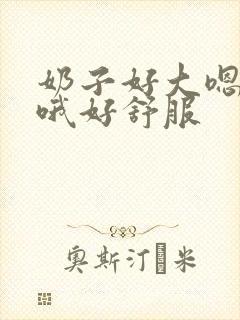 奶子好大嗯嗯嗯哦好舒服