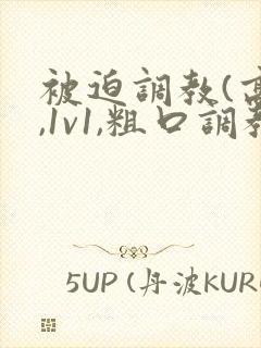 被迫调教(高h,1v1,粗口调教,双男)小说