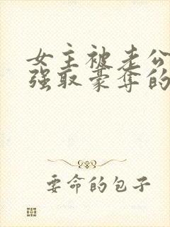 女主被老公上司强取豪夺的小说