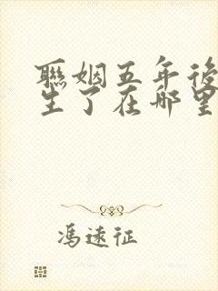 联姻五年后她重生了在哪里看