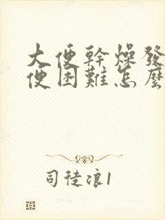 大便干燥发黑排便困难怎么办