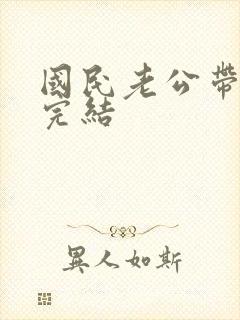 国民老公带回家完结