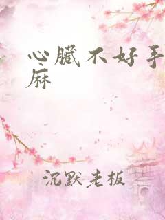 心脏不好手麻脚麻