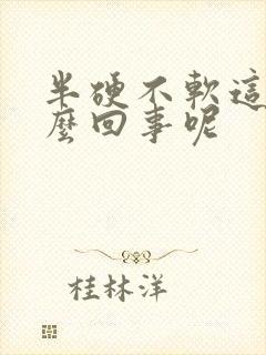 半硬不软这是怎么回事呢