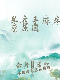 半夜手麻疼是什么原因