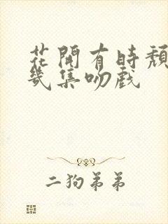 花开有时颓靡第几集吻戏