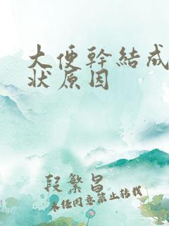 大便干结成颗粒状原因