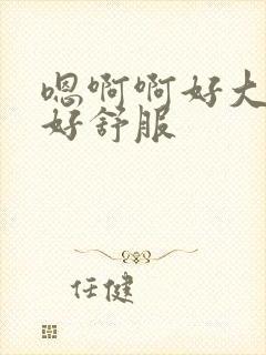 嗯啊啊好大好爽好舒服