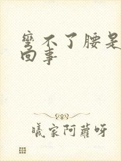 弯不了腰是怎么回事