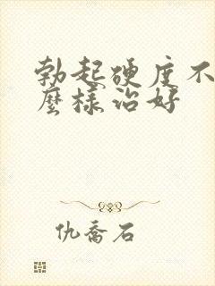 勃起硬度不够怎么样治好