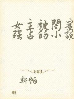 女主被闺蜜老公强占的小说