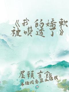 《我的娇软室友被吃透了》