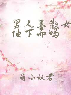 男人喜欢女人亲他下面吗