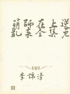 萌师在上逆徒别乱来全集免费阅读