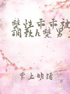 双性乖乖被灌满调教h双男主