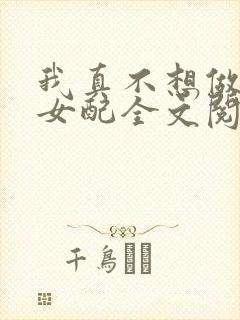 我真不想做恶毒女配全文阅读