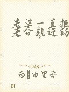 老婆一直拒绝和老公亲近的原因