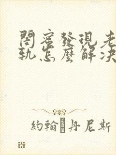 闺蜜发现老公出轨怎么解决