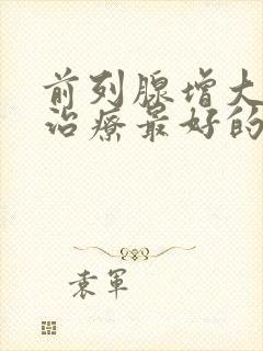 前列腺增大怎么治疗最好的方法