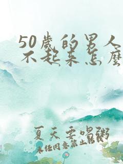 50岁的男人勃不起来怎么办