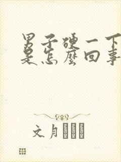 男子硬一下就软是怎么回事