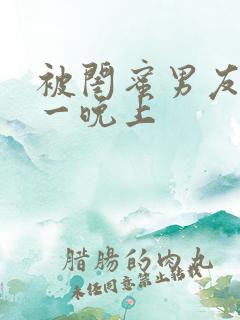 被闺蜜男友c了一晚上