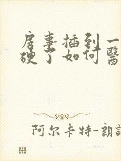 房事插到一半不硬了如何医治