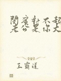 闺蜜对不起,我老公是你大哥短剧全集