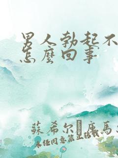 男人勃起不坚是怎么回事