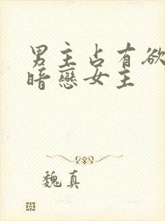 男主占有欲强且暗恋女主