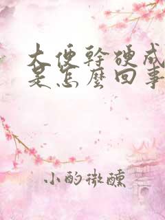 大便干硬成粒状是怎么回事