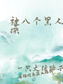 被八个黑人男人操