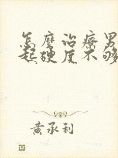 怎么治疗男人勃起硬度不够